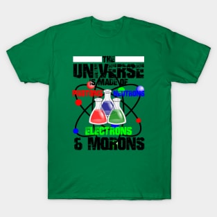 The Universe Is Made Of Protons, Neutrons, Electrons & Morons T-Shirt